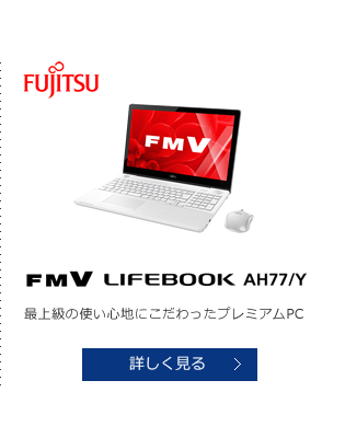FUJITSU FMV LIFEBOOK AH77/Y 最上級の使い心地にこだわったプレミアムPC 詳しく見る