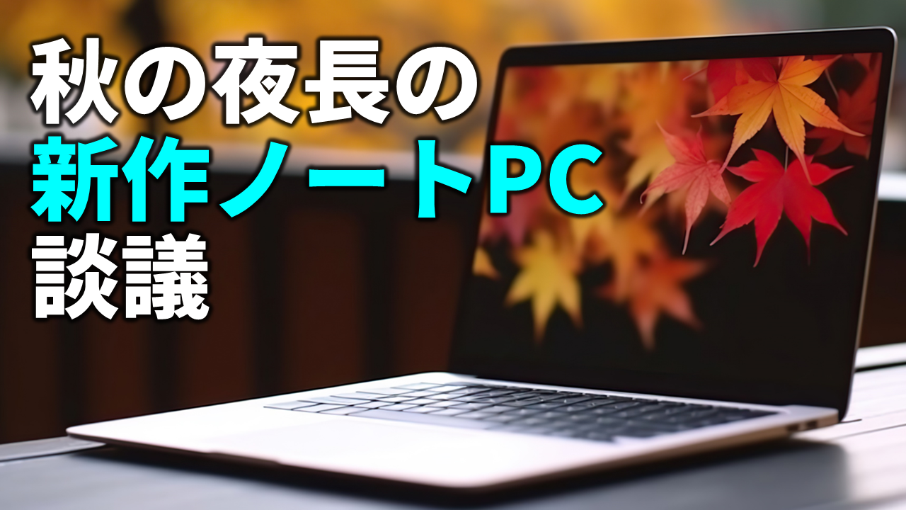 秋の新作ノートPC注目株をPC Watch劉デスクがライブで語ります - PC Watch