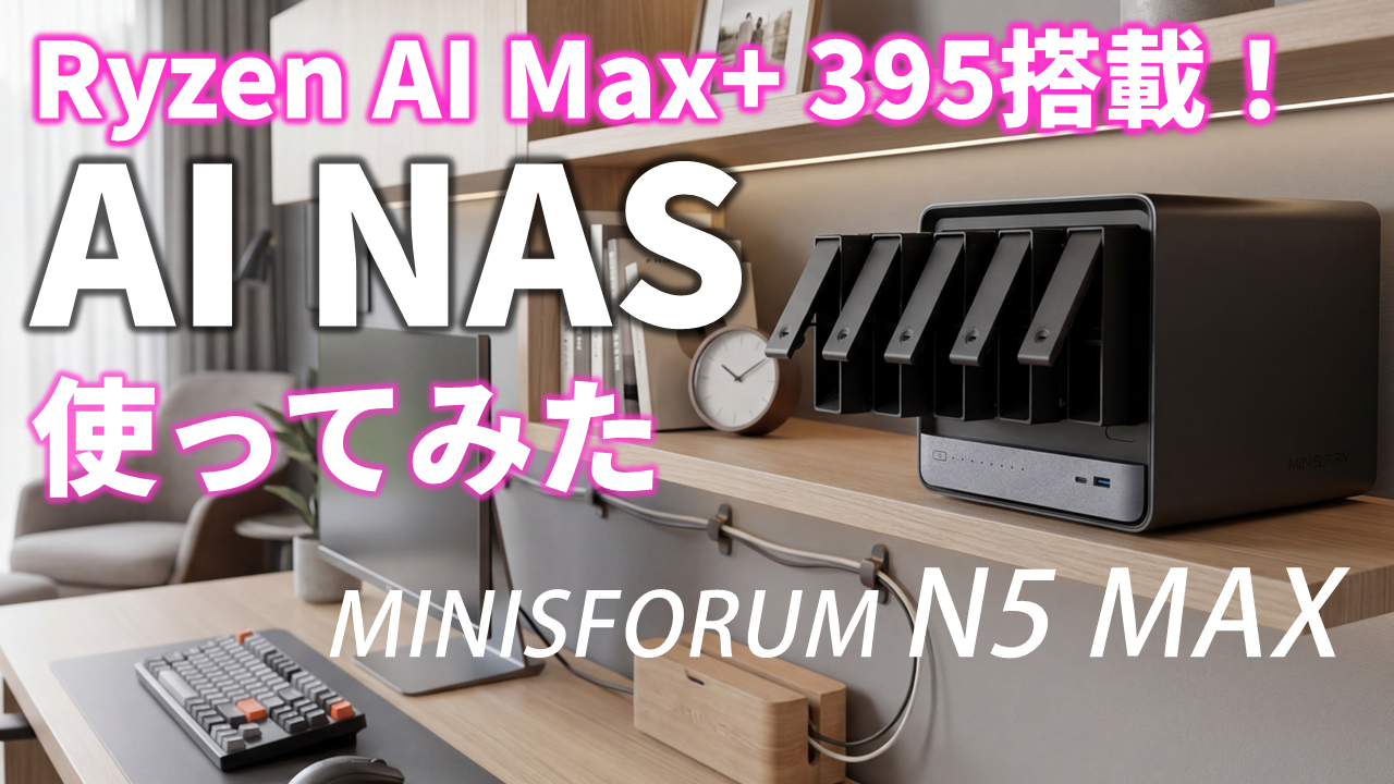 NASなのにまさかのRyzen AI Max+ 395搭載！“AI NAS”「MINISFORUM N5 MAX」をライブ検証【5月26日(火)21時配信】
